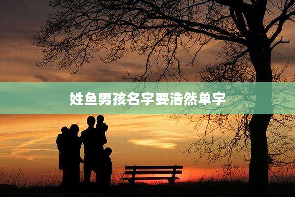 姓鱼男孩名字要浩然单字