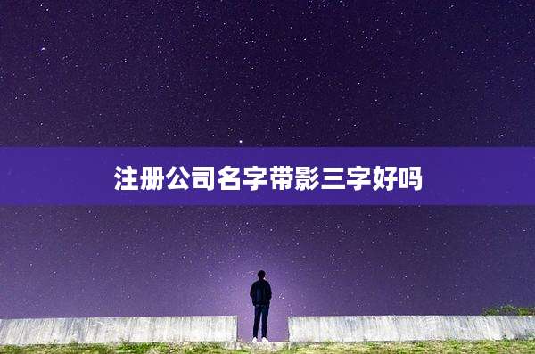 注册公司名字带影三字好吗