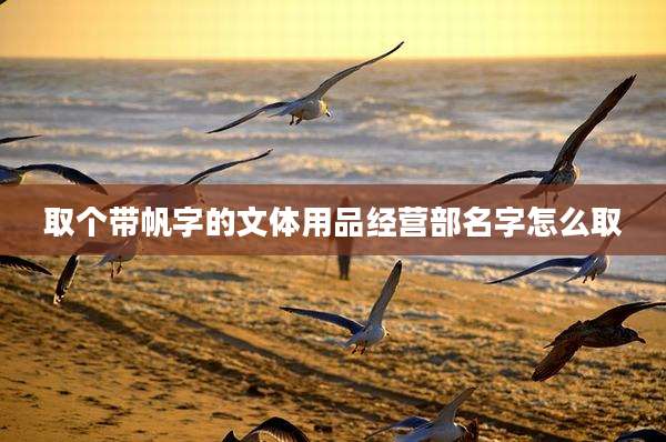 取个带帆字的文体用品经营部名字怎么取