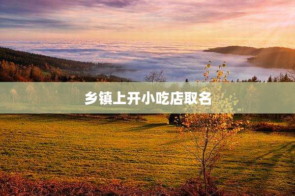 乡镇上开小吃店取名