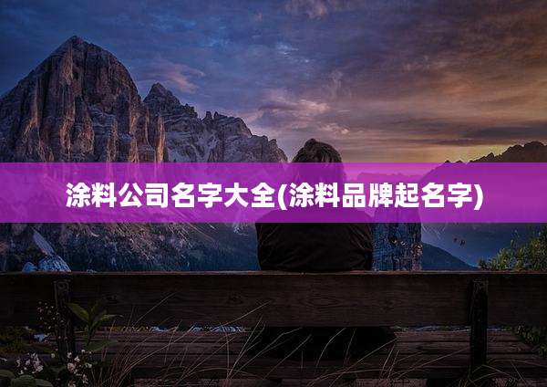涂料公司名字大全(涂料品牌起名字)
