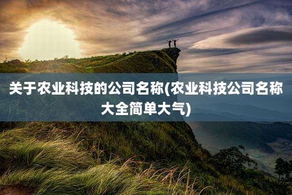 关于农业科技的公司名称(农业科技公司名称大全简单大气)