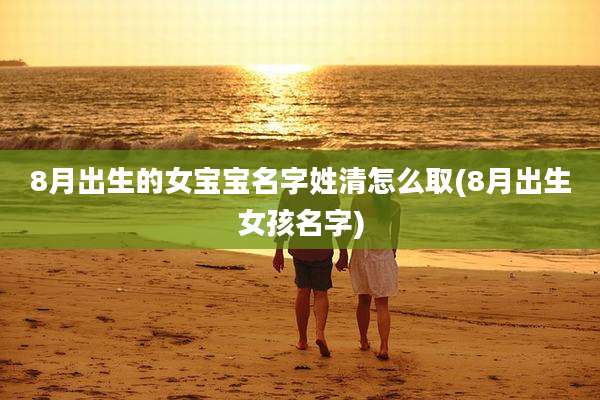 8月出生的女宝宝名字姓清怎么取(8月出生女孩名字)
