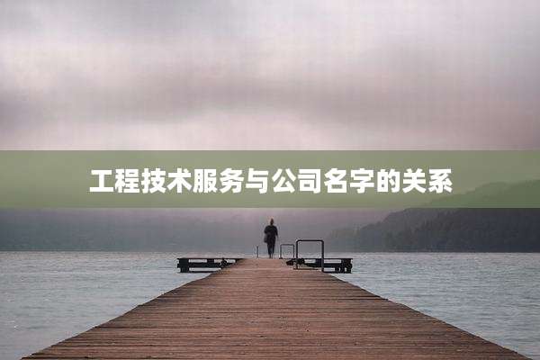 工程技术服务与公司名字的关系
