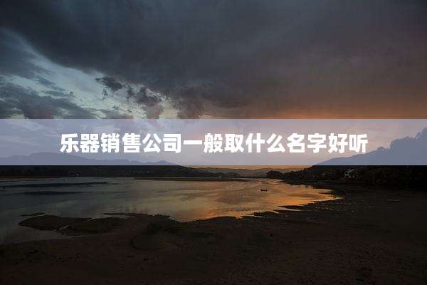 乐器销售公司一般取什么名字好听