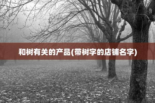 和树有关的产品(带树字的店铺名字)