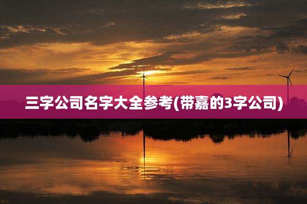 三字公司名字大全参考(带嘉的3字公司)