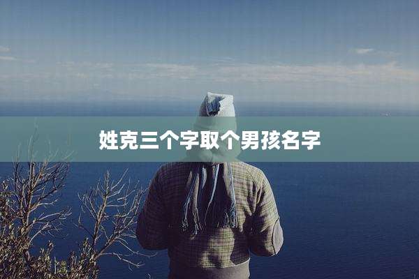 姓克三个字取个男孩名字