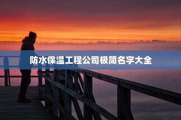 防水保温工程公司极简名字大全