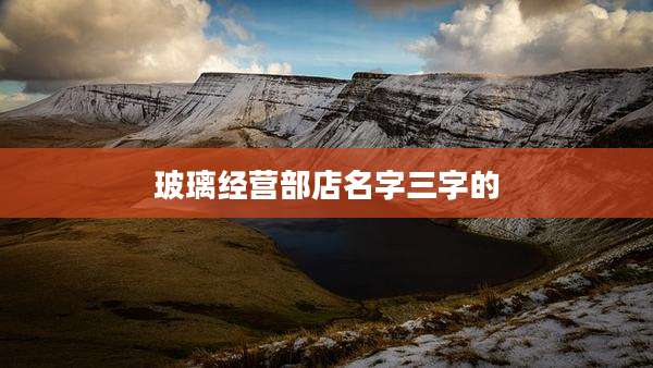 玻璃经营部店名字三字的