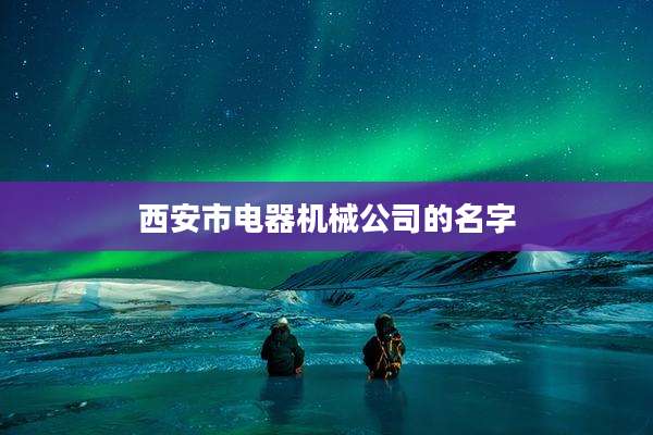 西安市电器机械公司的名字