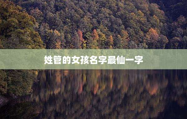 姓管的女孩名字最仙一字