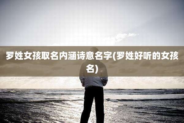 罗姓女孩取名内涵诗意名字(罗姓好听的女孩名)