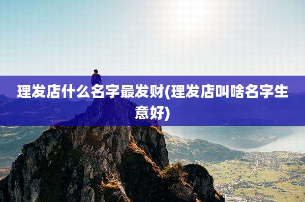理发店什么名字最发财(理发店叫啥名字生意好)