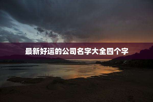最新好运的公司名字大全四个字