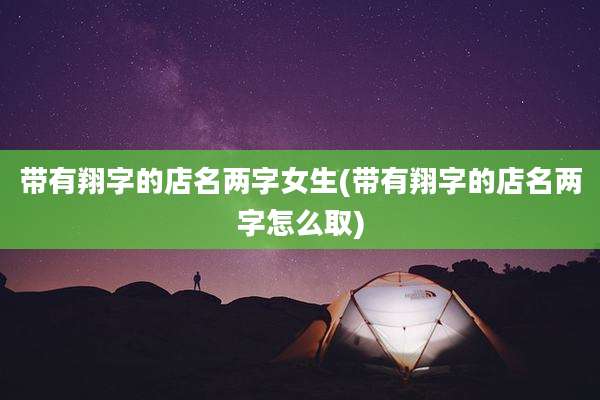 带有翔字的店名两字女生(带有翔字的店名两字怎么取)