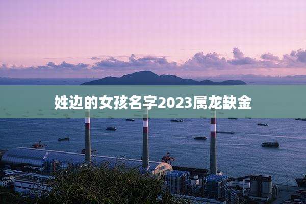 姓边的女孩名字2023属龙缺金