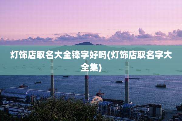 灯饰店取名大全锋字好吗(灯饰店取名字大全集)