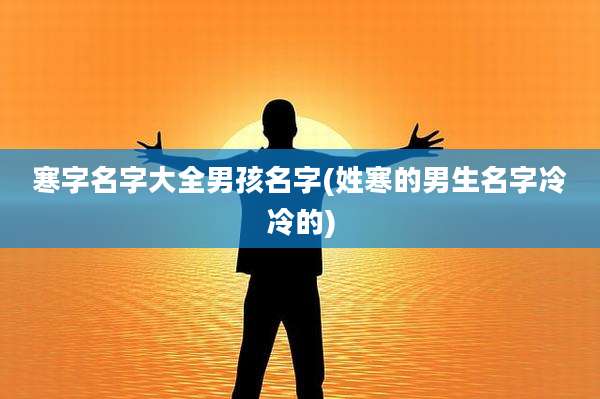 寒字名字大全男孩名字(姓寒的男生名字冷冷的)