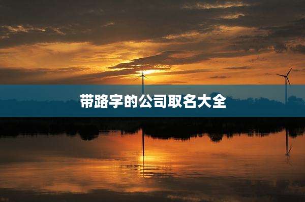 带路字的公司取名大全