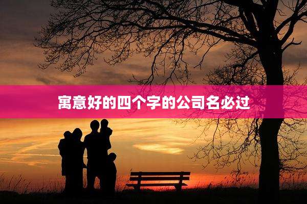 寓意好的四个字的公司名必过