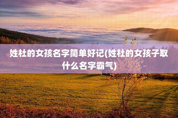 姓杜的女孩名字简单好记(姓杜的女孩子取什么名字霸气)