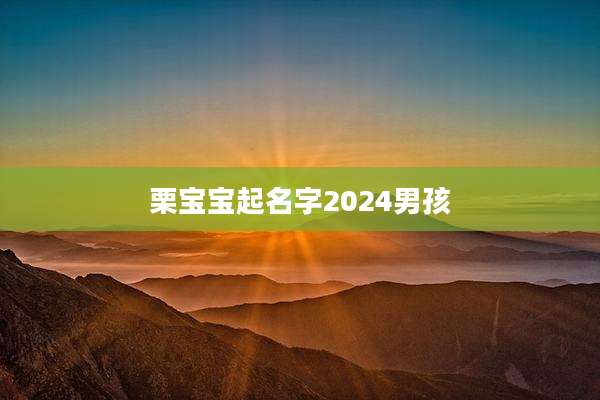 栗宝宝起名字2024男孩