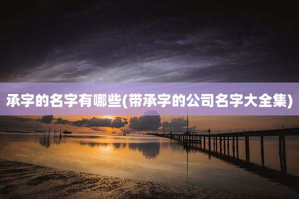 承字的名字有哪些(带承字的公司名字大全集)