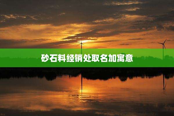 砂石料经销处取名加寓意