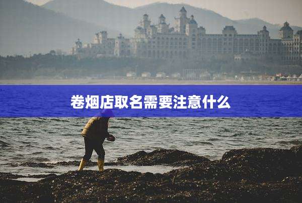 卷烟店取名需要注意什么