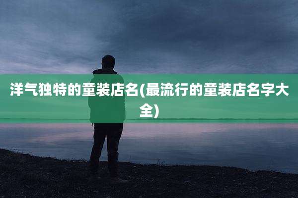 洋气独特的童装店名(最流行的童装店名字大全)