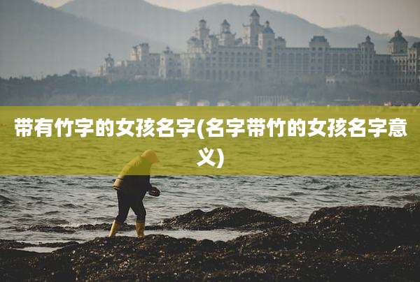带有竹字的女孩名字(名字带竹的女孩名字意义)