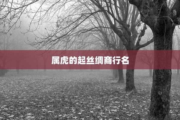 属虎的起丝绸商行名