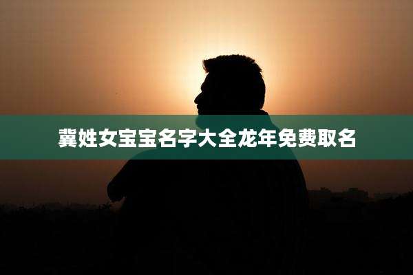 冀姓女宝宝名字大全龙年免费取名