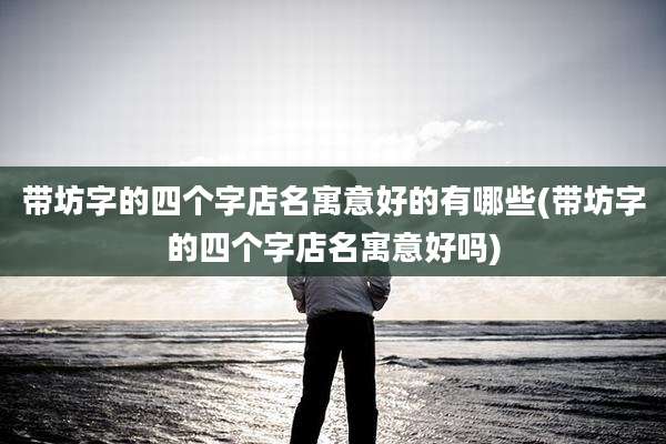 带坊字的四个字店名寓意好的有哪些(带坊字的四个字店名寓意好吗)