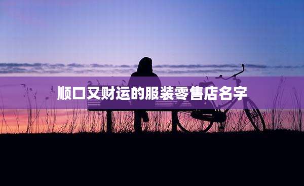 顺口又财运的服装零售店名字