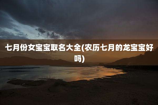 七月份女宝宝取名大全(农历七月的龙宝宝好吗)