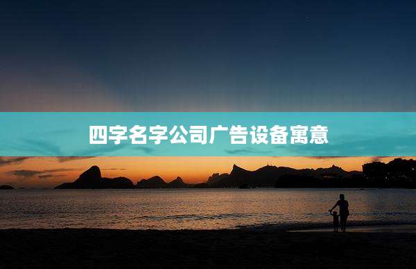 四字名字公司广告设备寓意