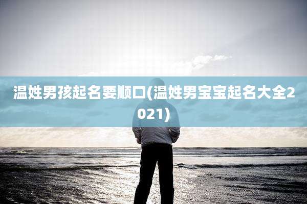 温姓男孩起名要顺口(温姓男宝宝起名大全2021)