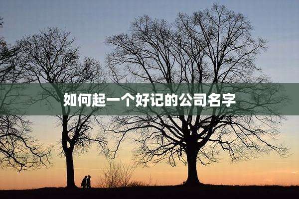 如何起一个好记的公司名字