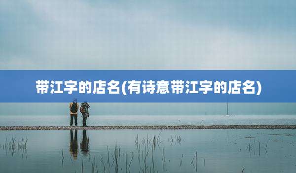 带江字的店名(有诗意带江字的店名)