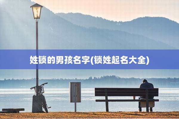 姓锁的男孩名字(锁姓起名大全)