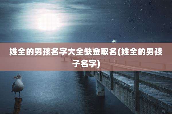 姓全的男孩名字大全缺金取名(姓全的男孩子名字)