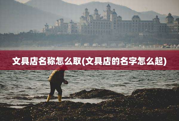 文具店名称怎么取(文具店的名字怎么起)