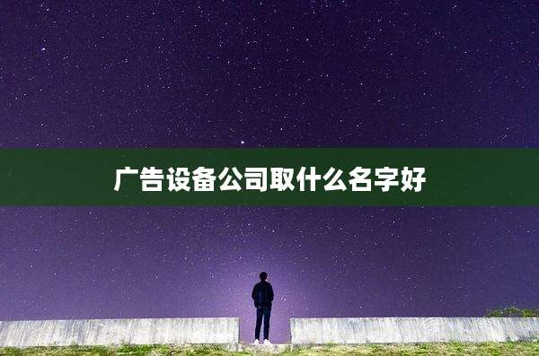 广告设备公司取什么名字好