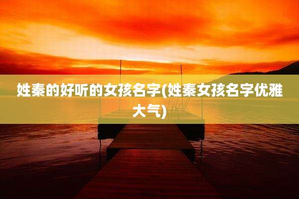姓秦的好听的女孩名字(姓秦女孩名字优雅大气)
