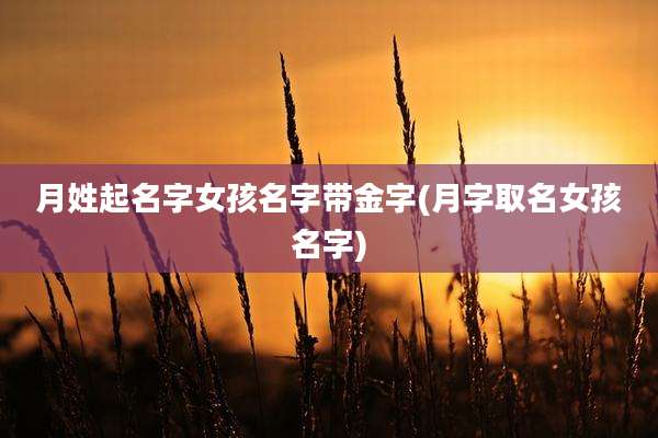 月姓起名字女孩名字带金字(月字取名女孩名字)