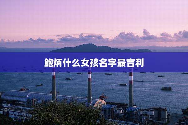 鲍炳什么女孩名字最吉利