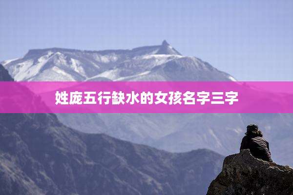 姓庞五行缺水的女孩名字三字