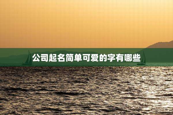 公司起名简单可爱的字有哪些
